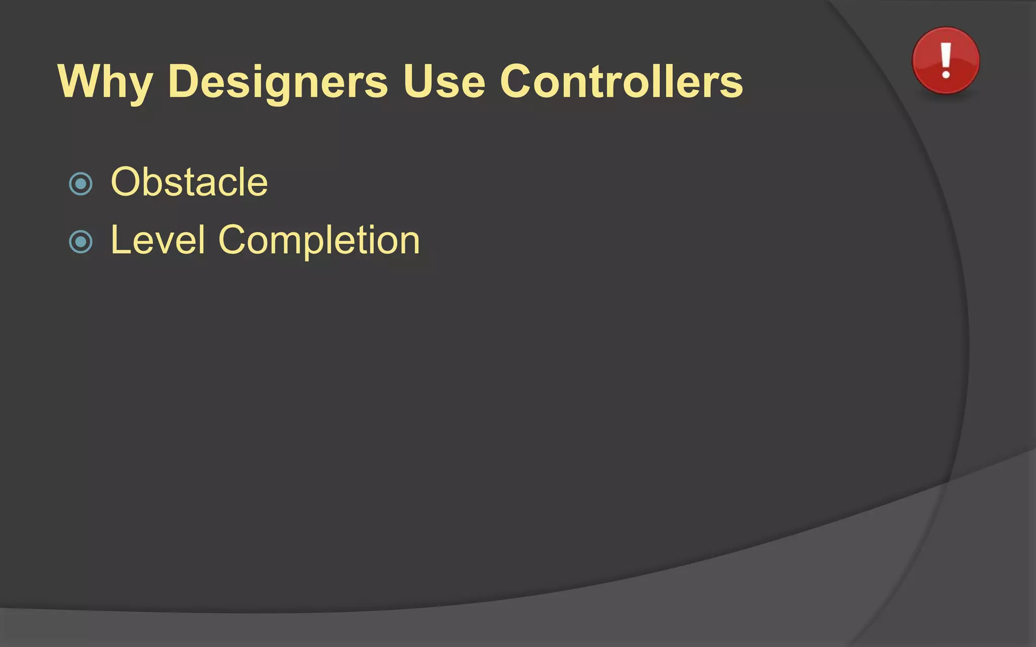 Why Designers Use Controllers
 Obstacle
 Level Completion
 