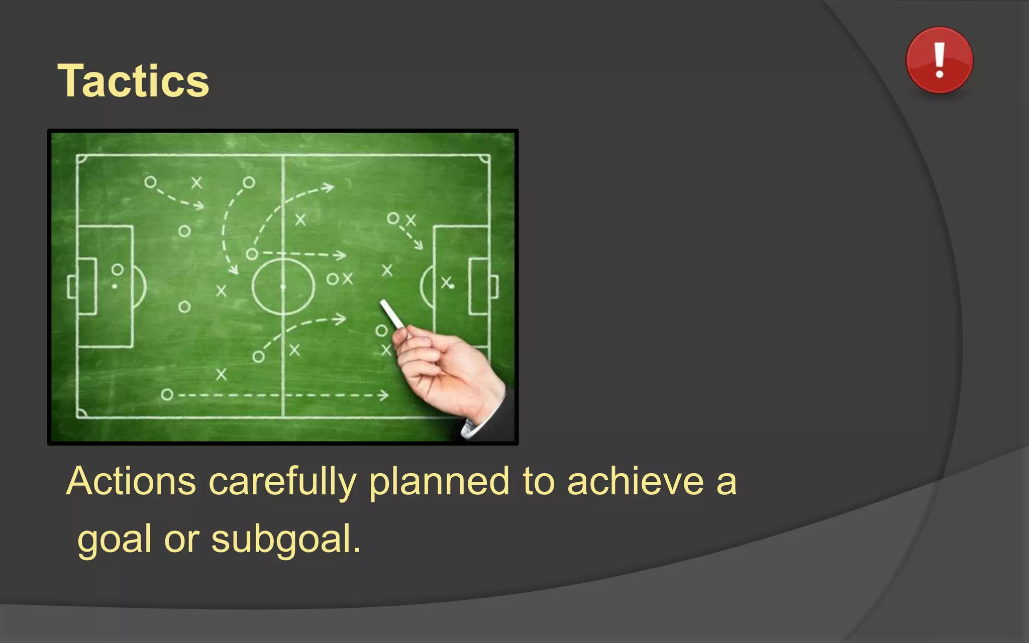 Tactics
Actions carefully planned to achieve a
goal or subgoal.
 
