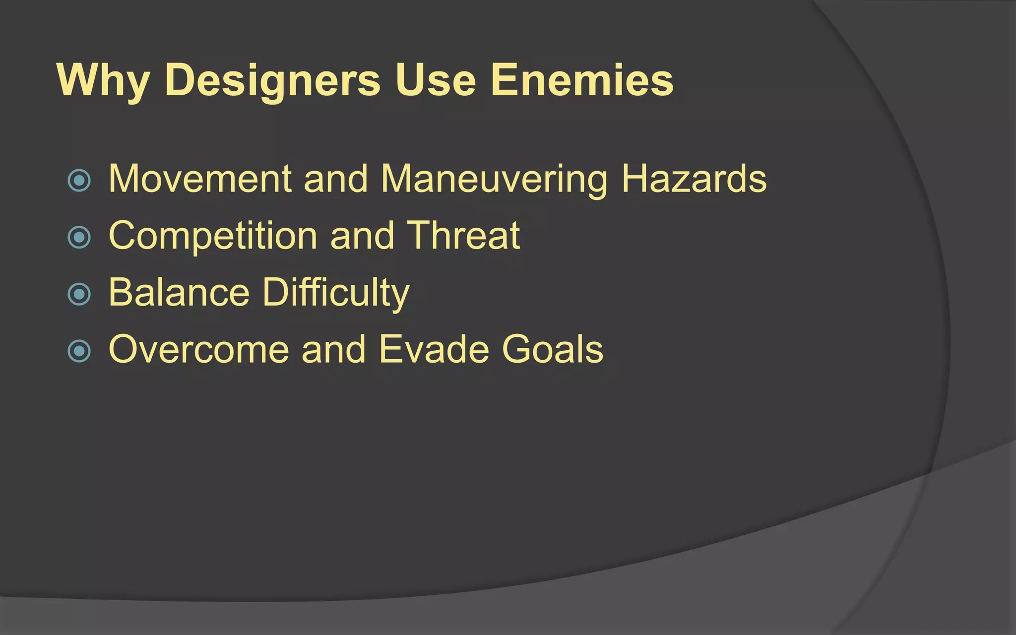 Why Designers Use Enemies
 Movement and Maneuvering Hazards
 Competition and Threat
 Balance Difficulty
 Overcome and Evade Goals
 