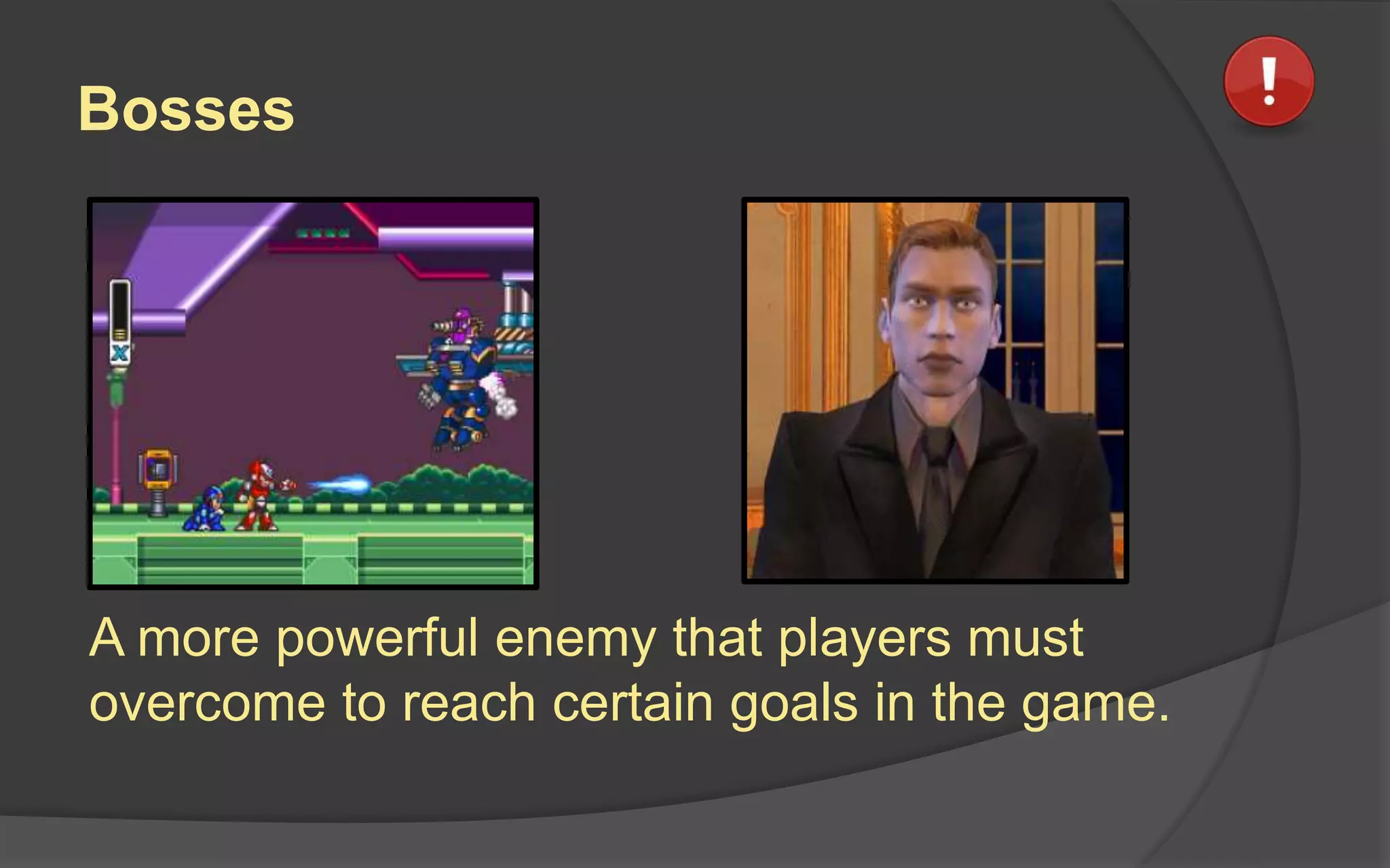 Bosses
A more powerful enemy that players must
overcome to reach certain goals in the game.
 
