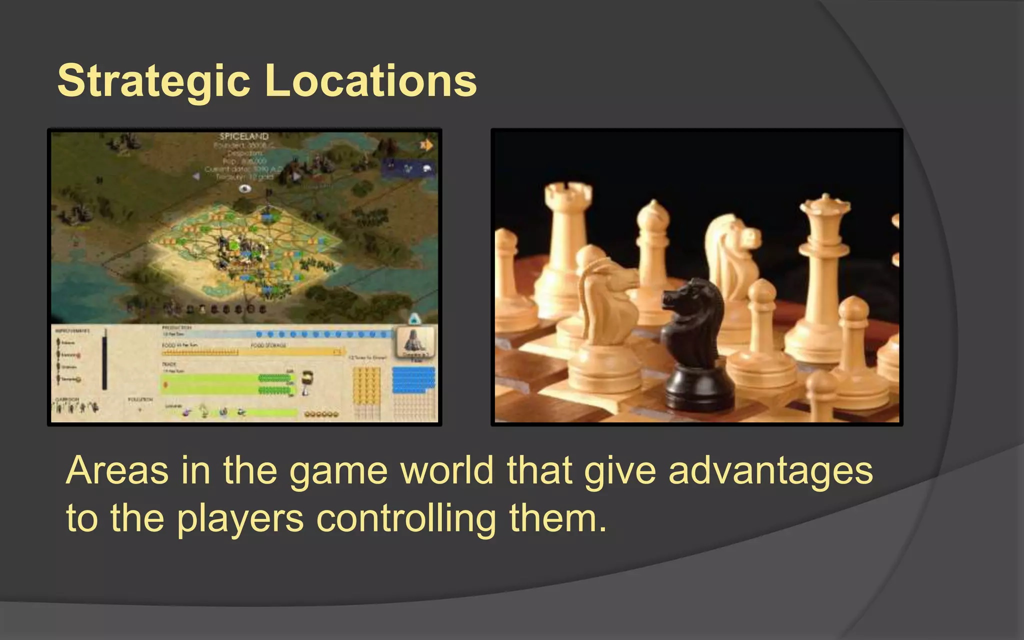 Strategic Locations
Areas in the game world that give advantages
to the players controlling them.
 