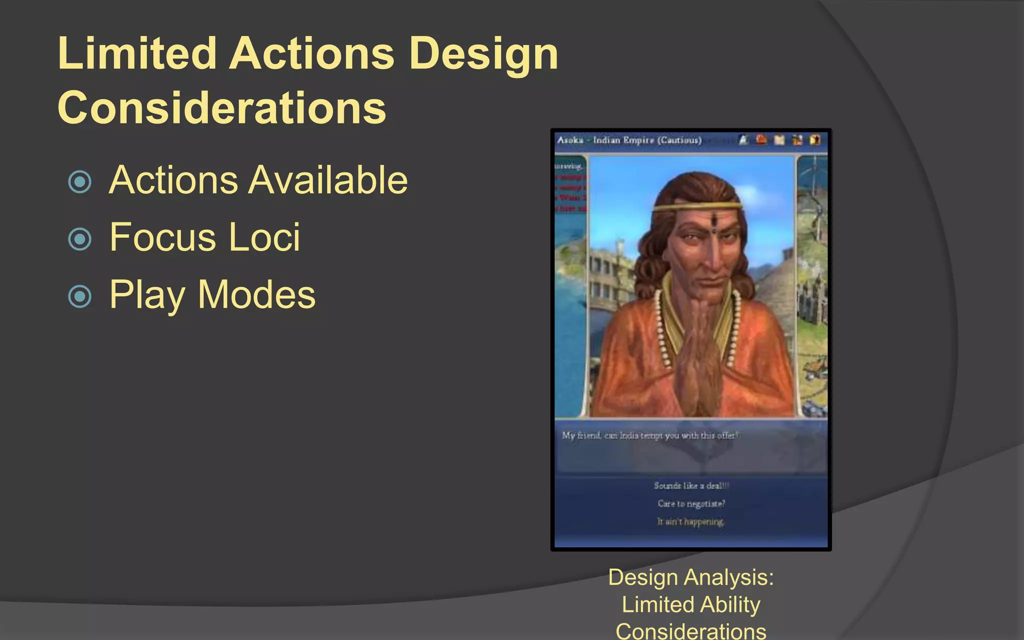 Limited Actions Design
Considerations
 Actions Available
 Focus Loci
 Play Modes
Design Analysis:
Limited Ability
Considerations
 