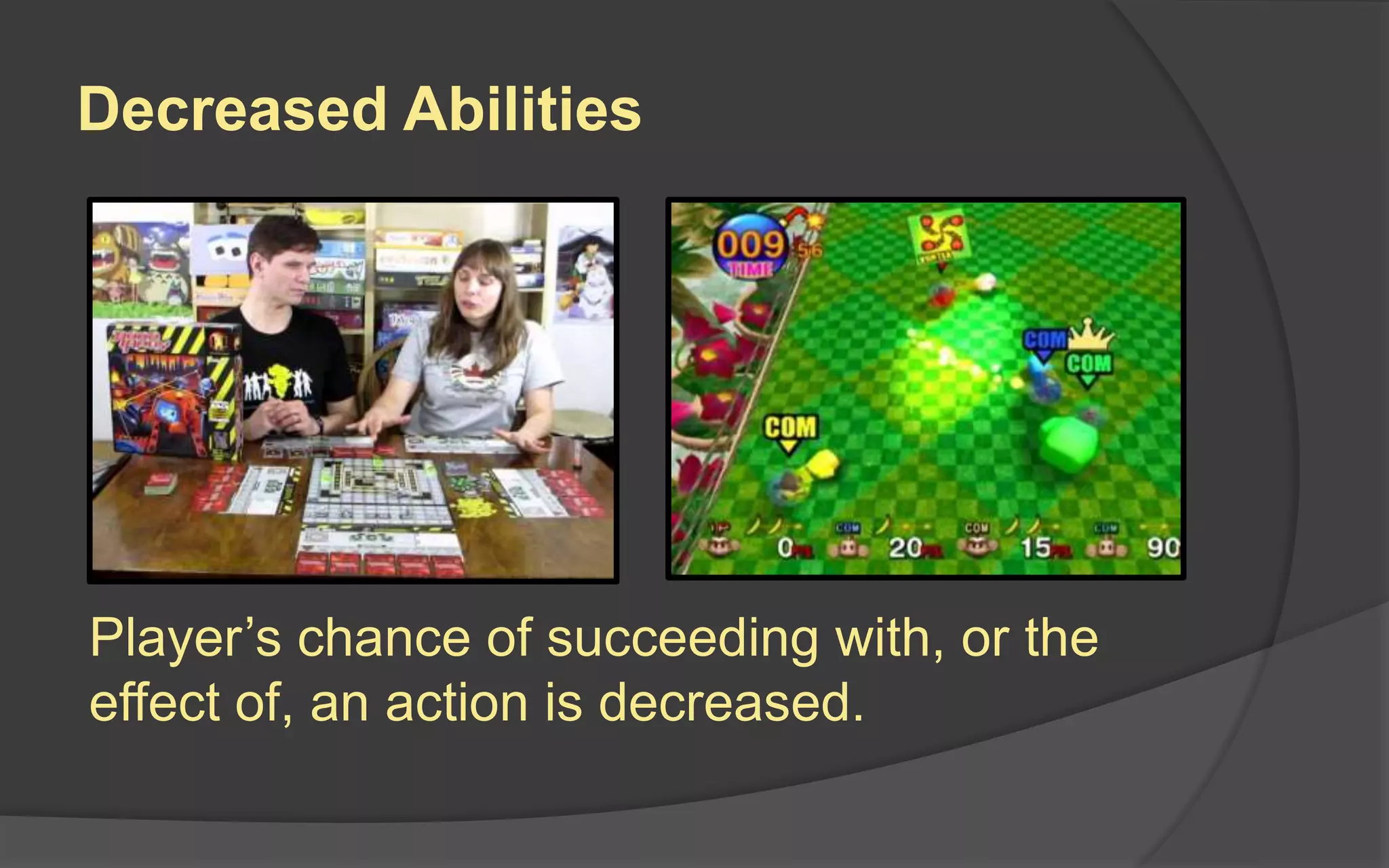 Decreased Abilities
Player’s chance of succeeding with, or the
effect of, an action is decreased.
 