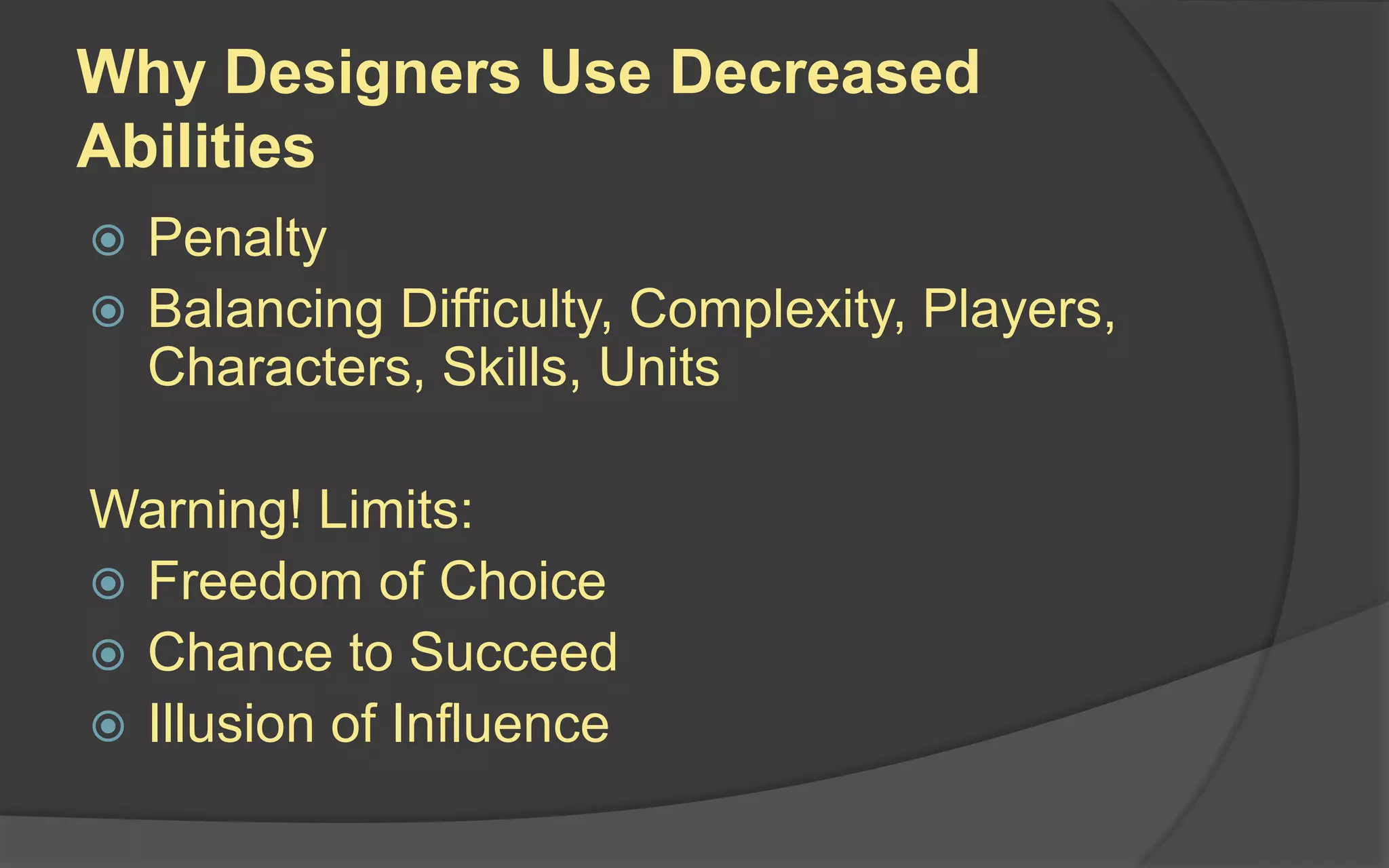 Why Designers Use Decreased
Abilities
 Penalty
 Balancing Difficulty, Complexity, Players,
Characters, Skills, Units
Warning! Limits:
 Freedom of Choice
 Chance to Succeed
 Illusion of Influence
 