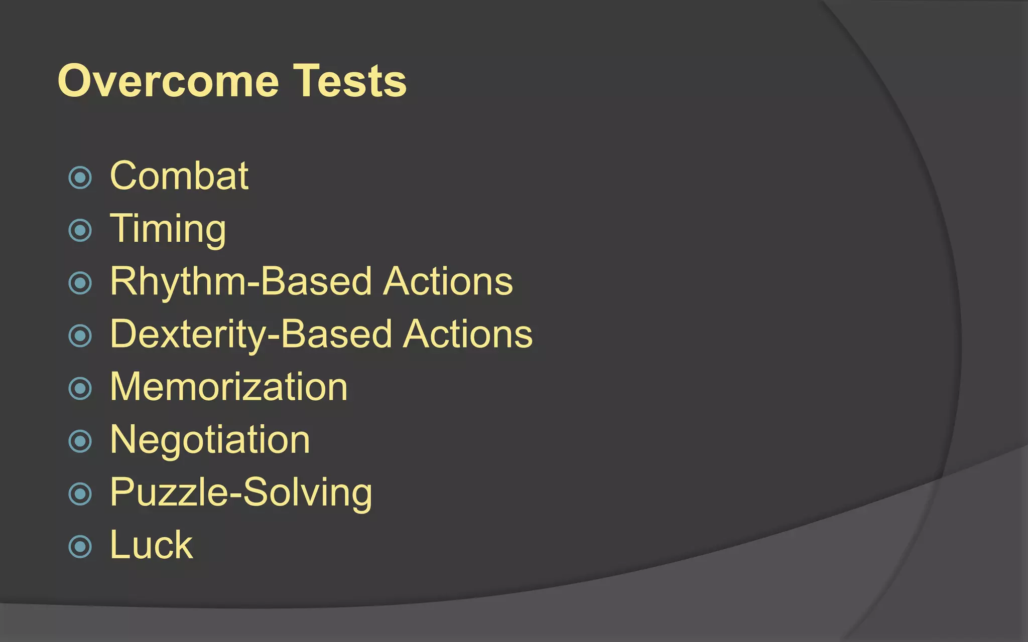 Overcome Tests
 Combat
 Timing
 Rhythm-Based Actions
 Dexterity-Based Actions
 Memorization
 Negotiation
 Puzzle-Solving
 Luck
 