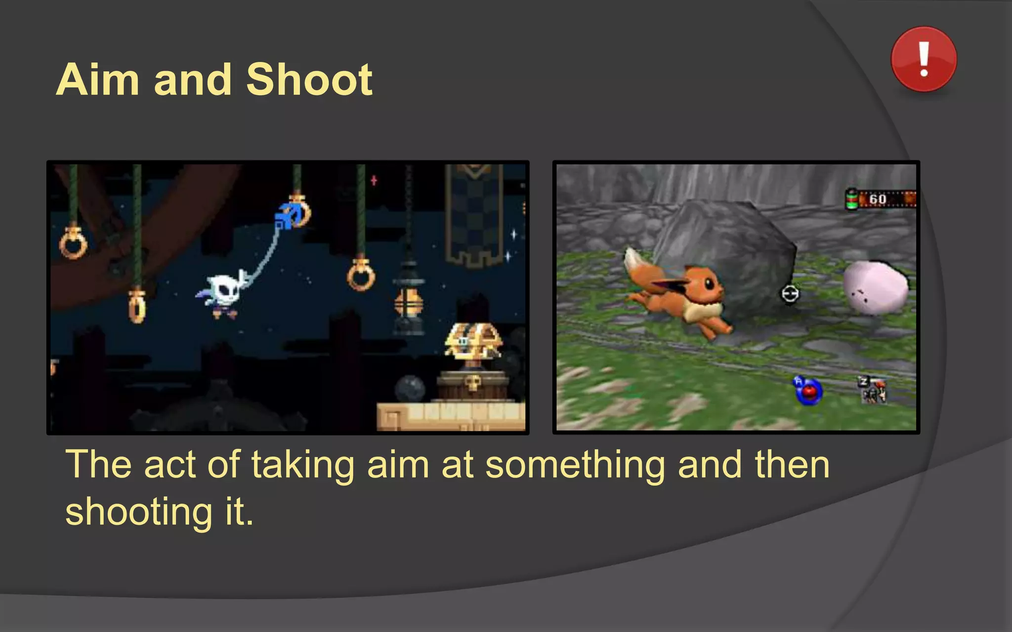 Aim and Shoot
The act of taking aim at something and then
shooting it.
 