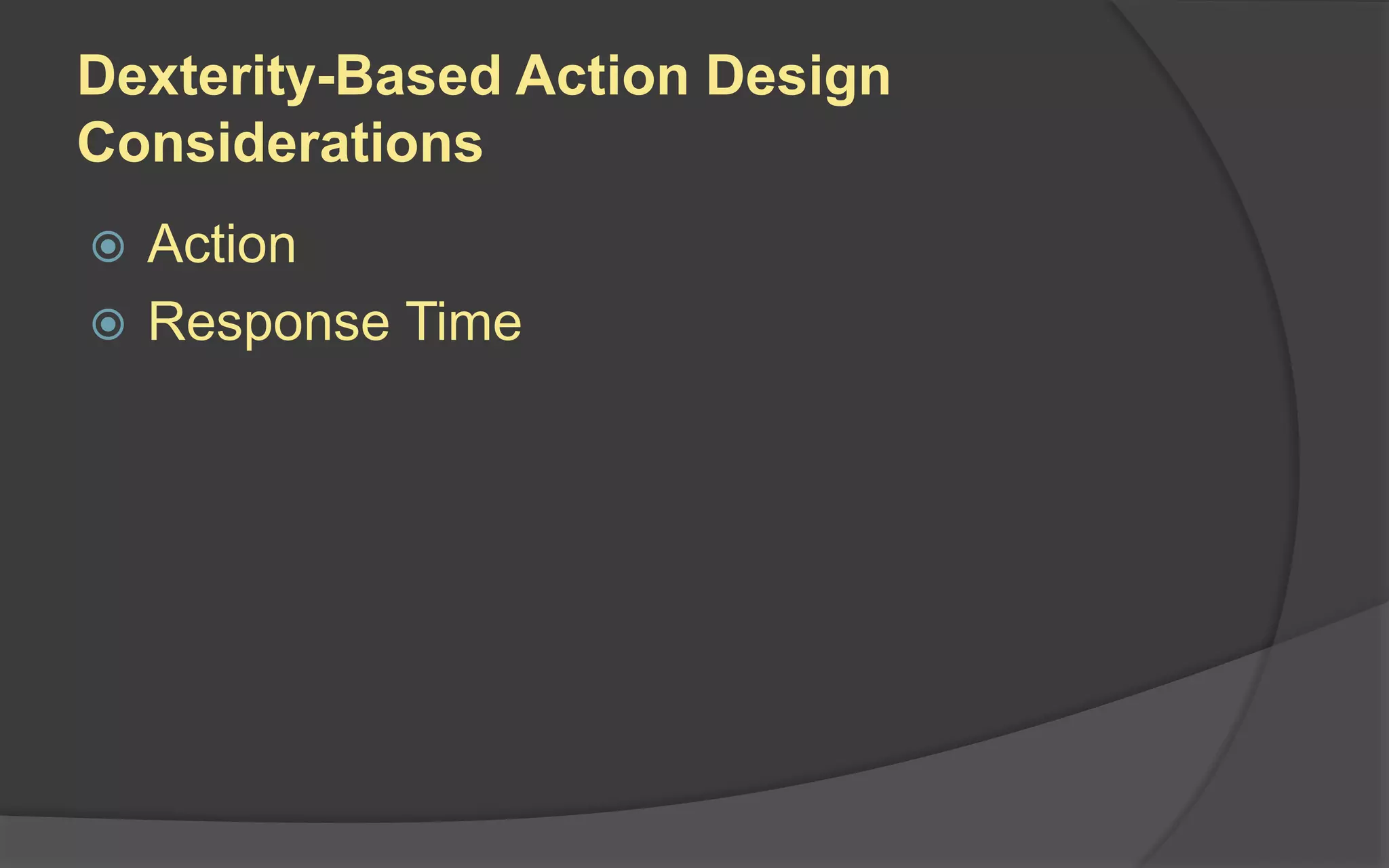 Dexterity-Based Action Design
Considerations
 Action
 Response Time
 