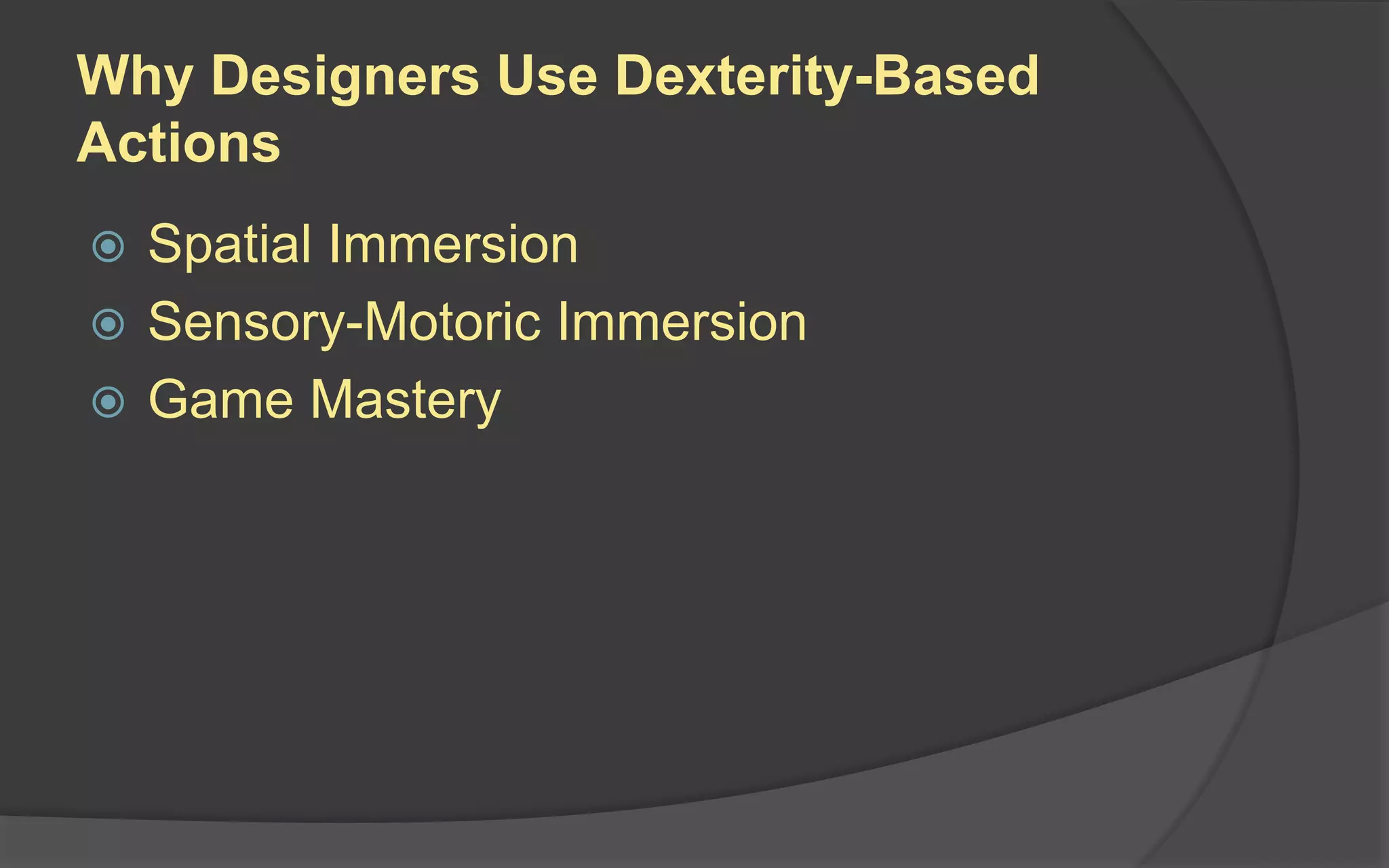 Why Designers Use Dexterity-Based
Actions
 Spatial Immersion
 Sensory-Motoric Immersion
 Game Mastery
 