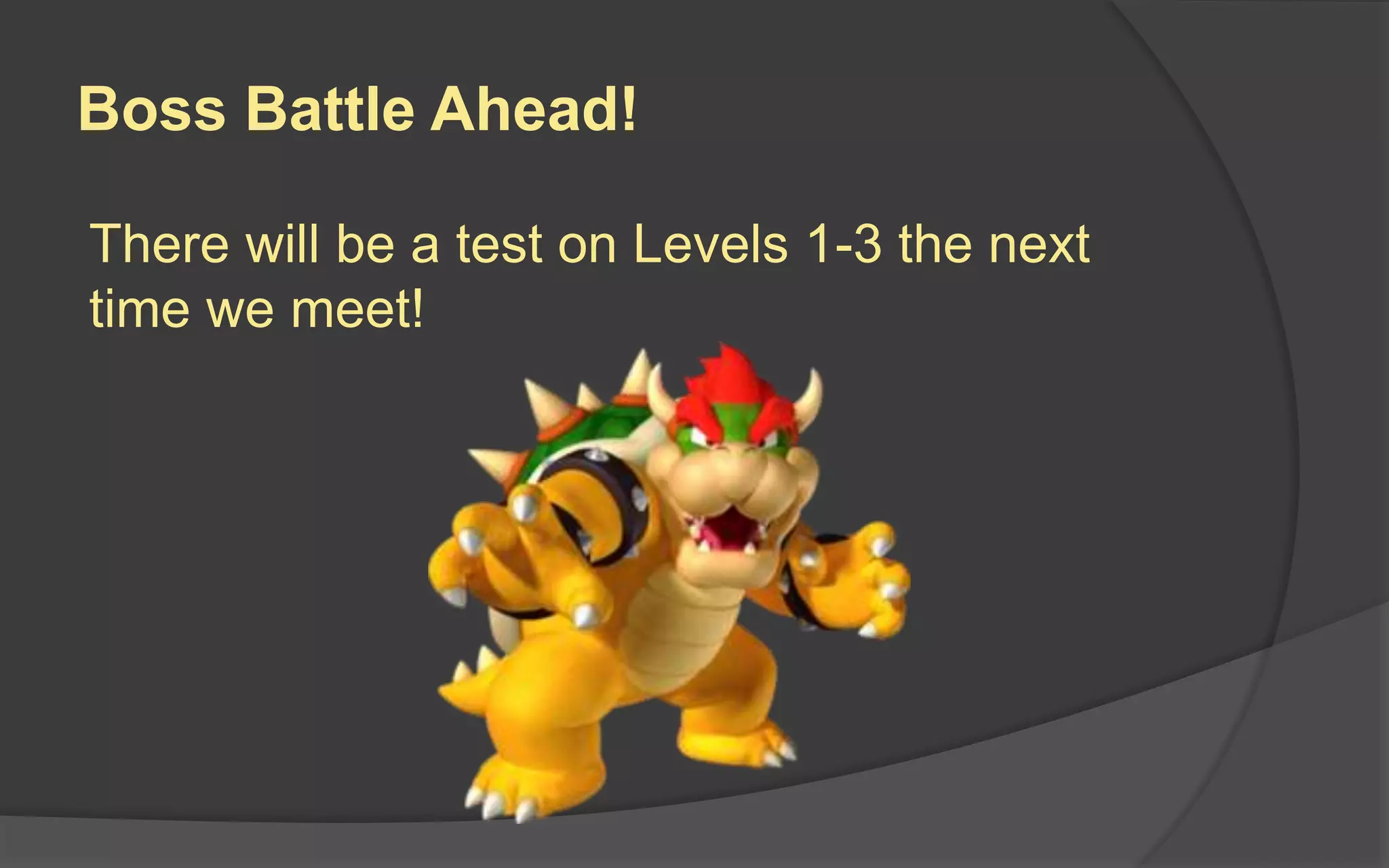Boss Battle Ahead!
There will be a test on Levels 1-3 the next
time we meet!
 