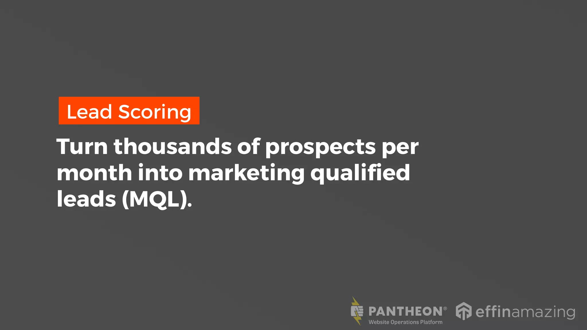 Lead Scoring
Turn thousands of prospects per
month into marketing qualified
leads (MQL).
 