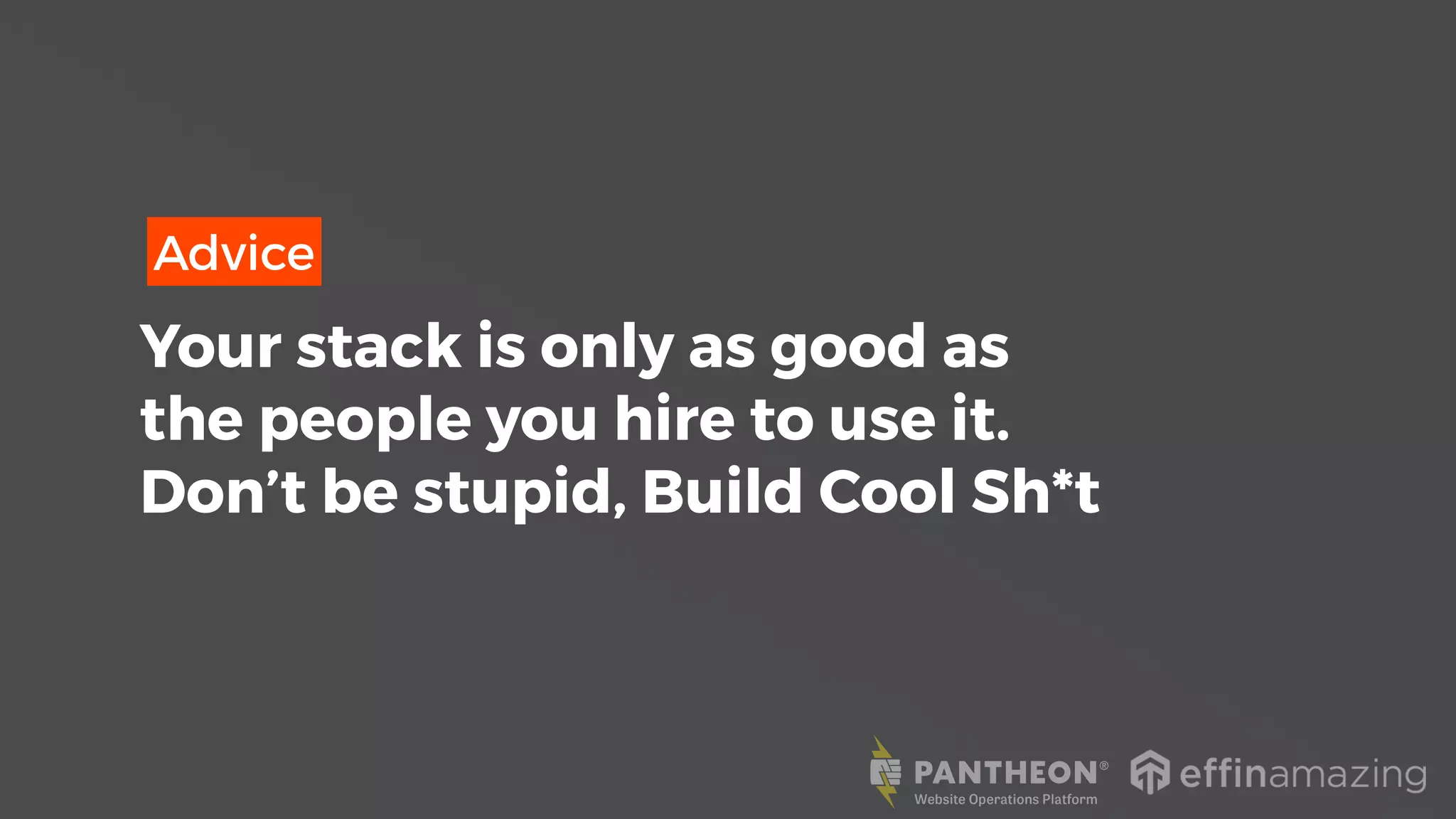 Advice
Your stack is only as good as
the people you hire to use it.
Don’t be stupid, Build Cool Sh*t
 