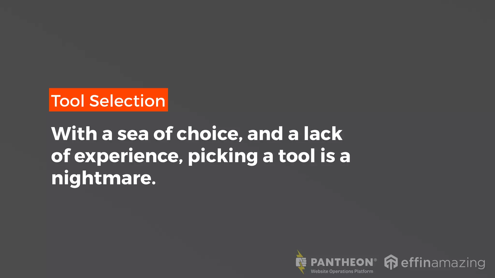 Tool Selection
With a sea of choice, and a lack
of experience, picking a tool is a
nightmare.
 