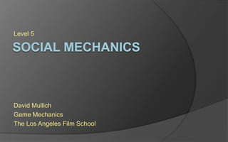 Level 5
David Mullich
Game Mechanics
The Los Angeles Film School
 