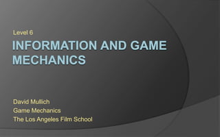 Level 6
David Mullich
Game Mechanics
The Los Angeles Film School
 