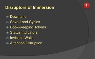 Disruptors of Immersion
 Downtime
 Save-Load Cycles
 Book-Keeping Tokens
 Status Indicators
 Invisible Walls
 Attention Disruption
 