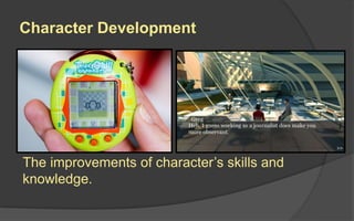 Character Development
The improvements of character’s skills and
knowledge.
 