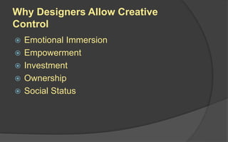 Why Designers Allow Creative
Control
 Emotional Immersion
 Empowerment
 Investment
 Ownership
 Social Status
 