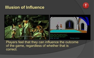 Illusion of Influence
Players feel that they can influence the outcome
of the game, regardless of whether that is
correct.
 