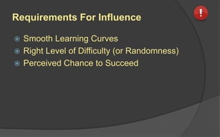 Requirements For Influence
 Smooth Learning Curves
 Right Level of Difficulty (or Randomness)
 Perceived Chance to Succeed
 