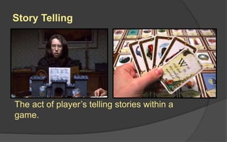 Story Telling
The act of player’s telling stories within a
game.
 