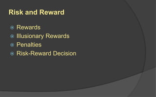 Risk and Reward
 Rewards
 Illusionary Rewards
 Penalties
 Risk-Reward Decision
 