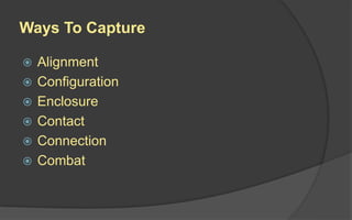 Ways To Capture
 Alignment
 Configuration
 Enclosure
 Contact
 Connection
 Combat
 
