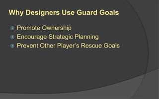 Why Designers Use Guard Goals
 Promote Ownership
 Encourage Strategic Planning
 Prevent Other Player’s Rescue Goals
 