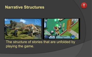 Narrative Structures
The structure of stories that are unfolded by
playing the game.
 