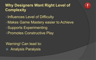 Right Level of Complexity
The right level of complexity is the one
intended by the game designer.
 
