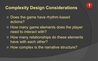 Why Designers Want Right Level of
Complexity
• Influences Level of Difficulty
• Makes Game Mastery easier to Achieve
• Supports Experimenting
• Promotes Constructive Play
Warning! Can lead to:
 Analysis Paralysis
 