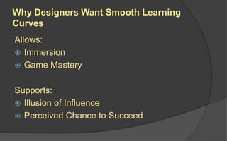 Smooth Learning Curves
Games designed to provide players with the
possibility of smoothly progressing from novice to
master.
 