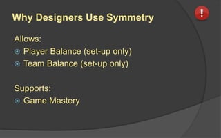 Why Designers Use Balancing Effects
Allows:
 Smooth Learning Curves
 Right Level of Difficulty
 Perceived Chance to Succeed
 High-Level Closures
Also:
 Maintains Tension
 Minimizes differences in Asymmetric Abilities
 