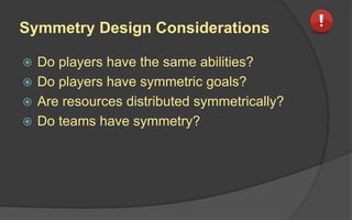 Balancing Effects Design
Considerations
 Is the balancing effect designed to be pre-
emptive or correcting?
 Is limited foresight used to mask an
imbalance?
 Are there more than two players or teams
competing?
 