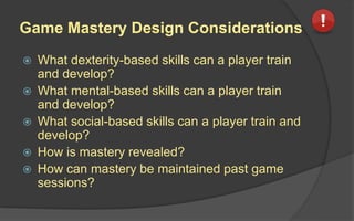 Allowing For Game Mastery
Requires:
 Right Level of Difficulty
 Smooth Learning Curves with Right Levels
of Difficulty
Nullified by:
 Randomness
 Balancing
 
