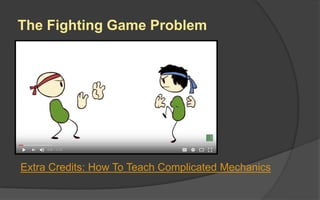 The Fighting Game Problem
Extra Credits: How To Teach Complicated Mechanics
 