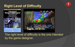 Right Level of Difficulty
The right level of difficulty is the one intended
by the game designer.
 