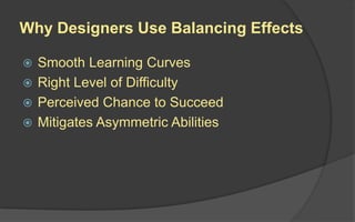 Why Designers Use Balancing Effects
 Smooth Learning Curves
 Right Level of Difficulty
 Perceived Chance to Succeed
 Mitigates Asymmetric Abilities
 