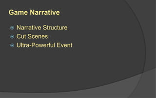 Game Narrative
 Narrative Structure
 Cut Scenes
 Ultra-Powerful Event
 