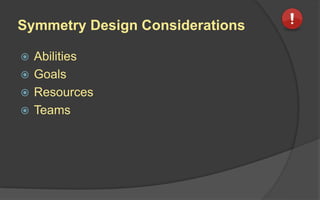 Symmetry Design Considerations
 Abilities
 Goals
 Resources
 Teams
 