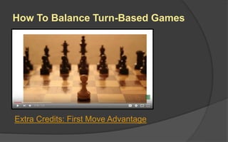 How To Balance Turn-Based Games
Extra Credits: First Move Advantage
 