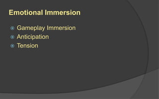 Emotional Immersion
 Gameplay Immersion
 Anticipation
 Tension
 
