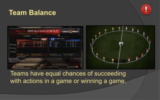 Team Balance
Teams have equal chances of succeeding
with actions in a game or winning a game.
 