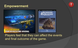 Empowerment
Players feel that they can affect the events
and final outcome of the game.
 