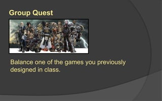 Group Quest
Balance one of the games you previously
designed in class.
 