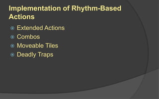 Implementation of Rhythm-Based
Actions
 Extended Actions
 Combos
 Moveable Tiles
 Deadly Traps
 