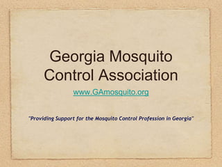 Georgia Mosquito
      Control Association
                 www.GAmosquito.org


"Providing Support for the Mosquito Control Profession in Georgia"
 
