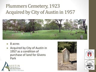 Plummers Cemetery, 1923
Acquired by City of Austin in 1957
 8 acres
 Acquired by City of Austin in
1957 as a condition of
purchase of land for Givens
Park
 
