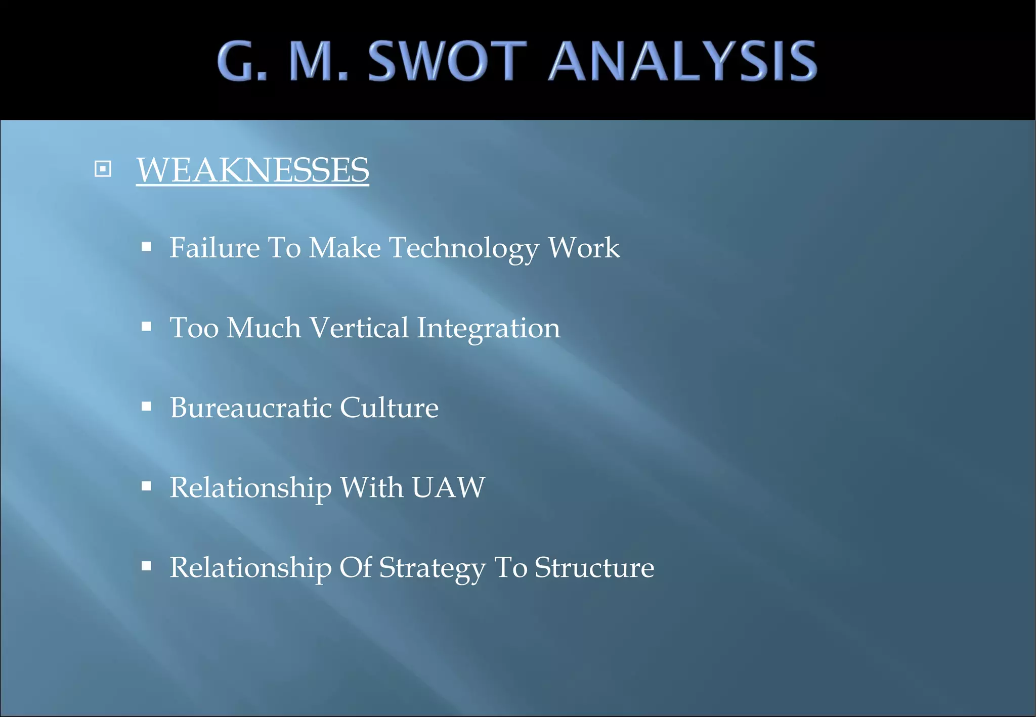 WEAKNESSES Failure To Make Technology Work Too Much Vertical Integration Bureaucratic Culture Relationship With UAW Relationship Of Strategy To Structure 