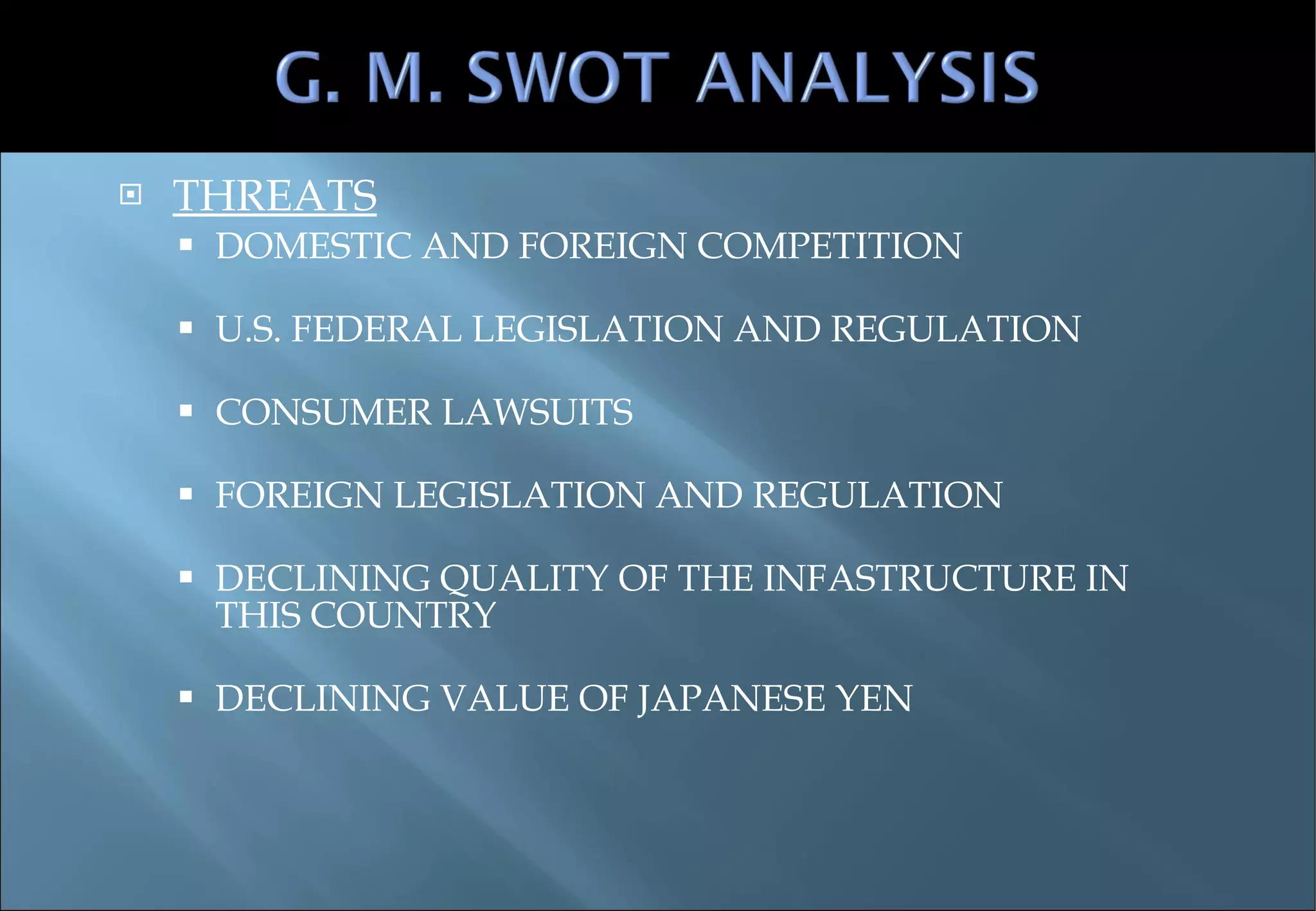 THREATS DOMESTIC AND FOREIGN COMPETITION U.S. FEDERAL LEGISLATION AND REGULATION CONSUMER LAWSUITS FOREIGN LEGISLATION AND REGULATION DECLINING QUALITY OF THE INFASTRUCTURE IN THIS COUNTRY DECLINING VALUE OF JAPANESE YEN 