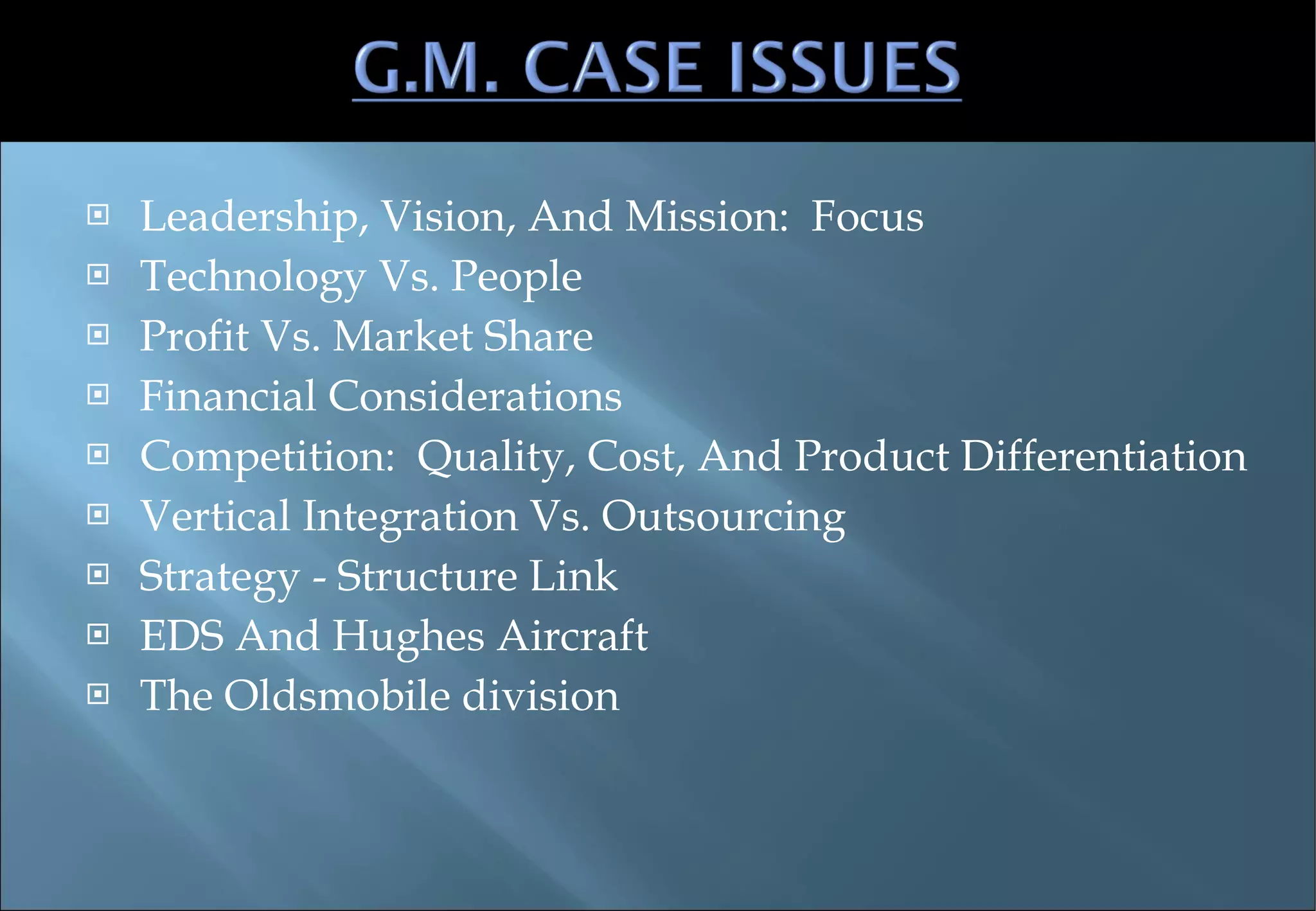 Leadership, Vision, And Mission:  Focus Technology Vs. People Profit Vs. Market Share Financial Considerations Competition:  Quality, Cost, And Product Differentiation Vertical Integration Vs. Outsourcing Strategy - Structure Link EDS And Hughes Aircraft The Oldsmobile division 